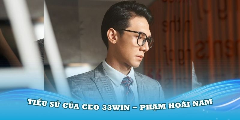 Hiểu rõ hơn về tiểu sử của CEO 33Win - Phạm Hoài Nam